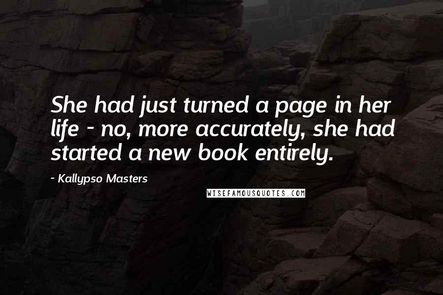 Kallypso Masters Quotes: She had just turned a page in her life - no, more accurately, she had started a new book entirely.