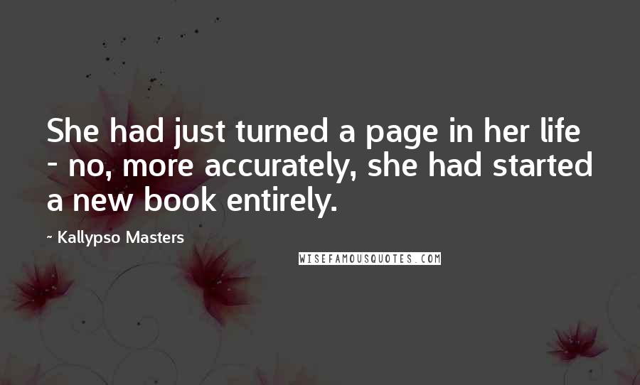 Kallypso Masters Quotes: She had just turned a page in her life - no, more accurately, she had started a new book entirely.