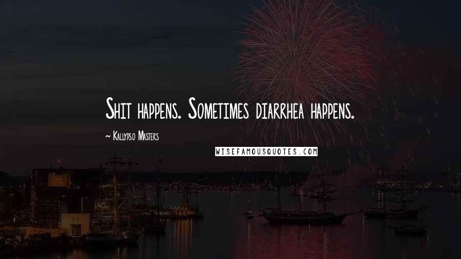 Kallypso Masters Quotes: Shit happens. Sometimes diarrhea happens.