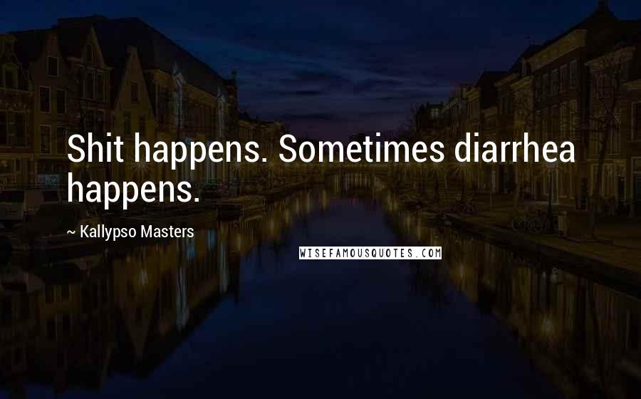 Kallypso Masters Quotes: Shit happens. Sometimes diarrhea happens.