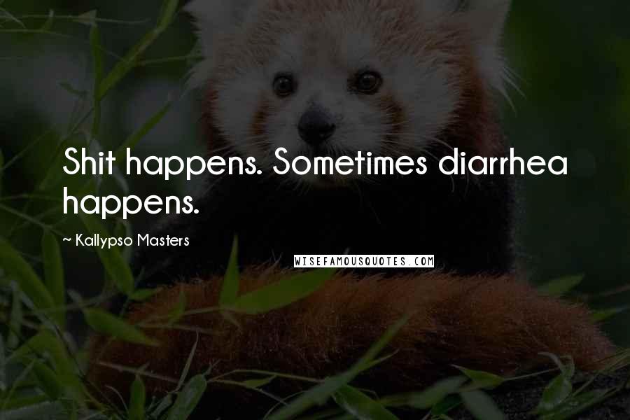 Kallypso Masters Quotes: Shit happens. Sometimes diarrhea happens.