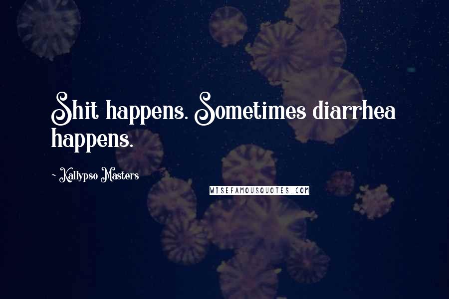 Kallypso Masters Quotes: Shit happens. Sometimes diarrhea happens.