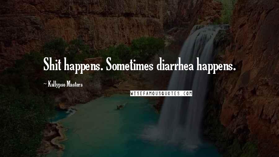 Kallypso Masters Quotes: Shit happens. Sometimes diarrhea happens.