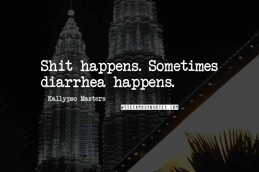 Kallypso Masters Quotes: Shit happens. Sometimes diarrhea happens.