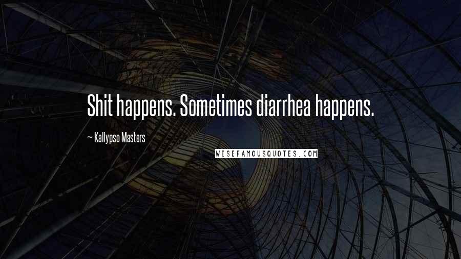 Kallypso Masters Quotes: Shit happens. Sometimes diarrhea happens.