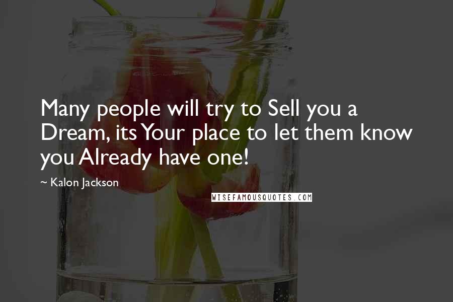 Kalon Jackson Quotes: Many people will try to Sell you a Dream, its Your place to let them know you Already have one!