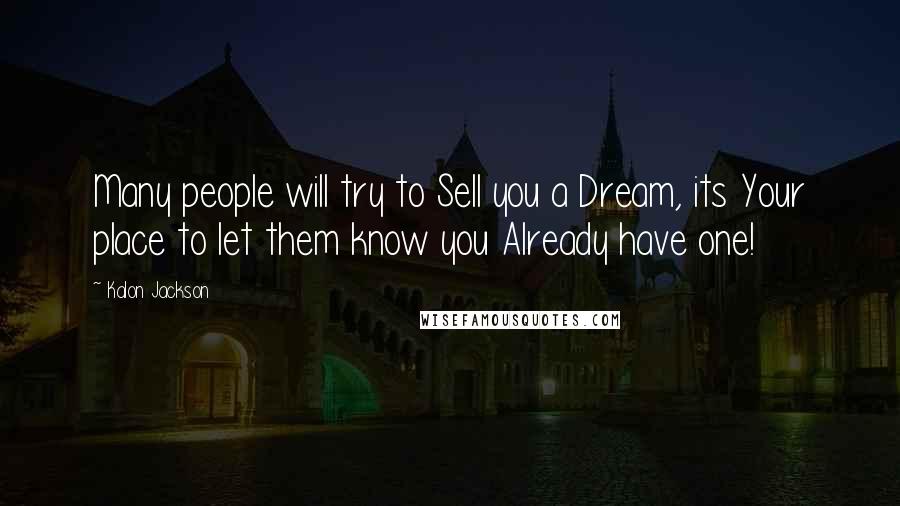 Kalon Jackson Quotes: Many people will try to Sell you a Dream, its Your place to let them know you Already have one!