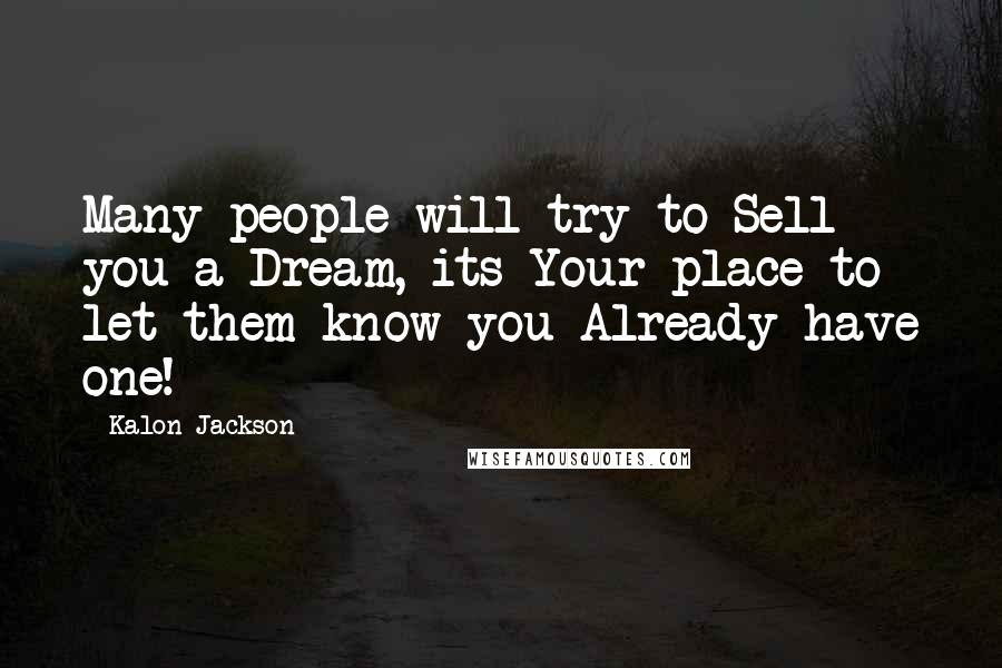 Kalon Jackson Quotes: Many people will try to Sell you a Dream, its Your place to let them know you Already have one!