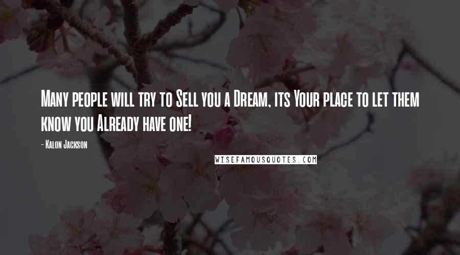 Kalon Jackson Quotes: Many people will try to Sell you a Dream, its Your place to let them know you Already have one!