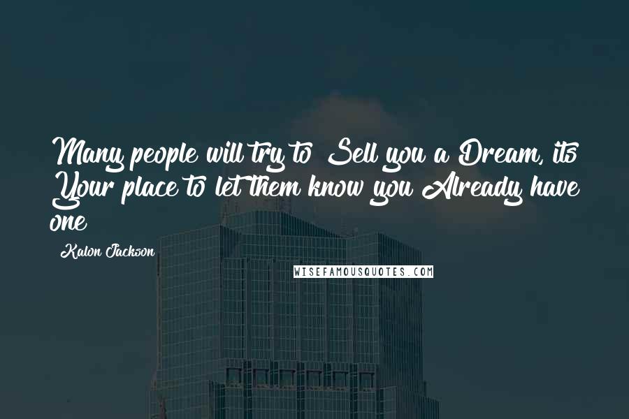 Kalon Jackson Quotes: Many people will try to Sell you a Dream, its Your place to let them know you Already have one!