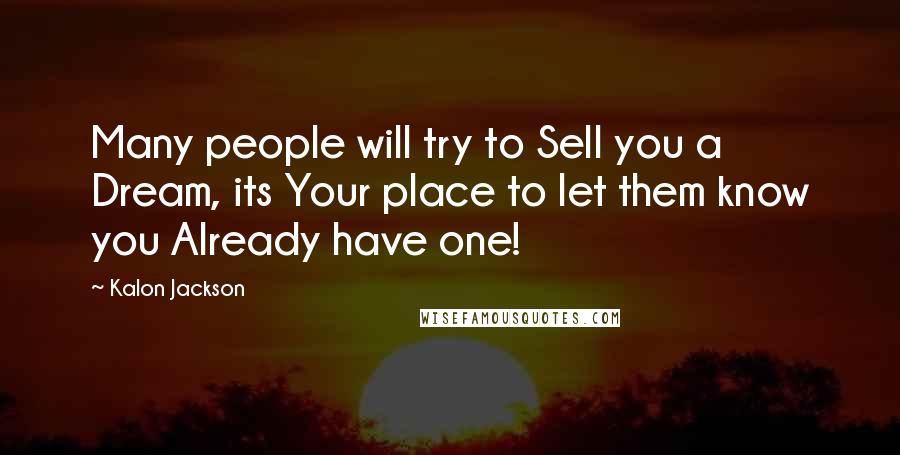 Kalon Jackson Quotes: Many people will try to Sell you a Dream, its Your place to let them know you Already have one!