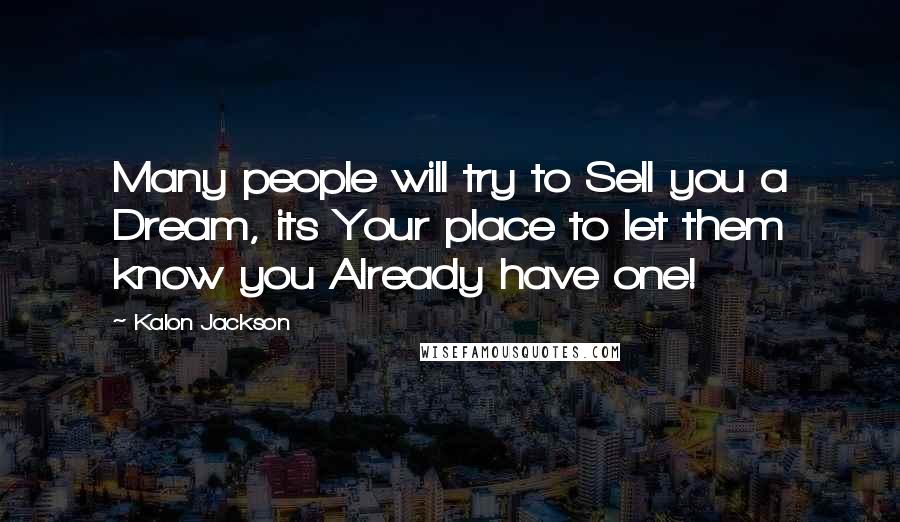 Kalon Jackson Quotes: Many people will try to Sell you a Dream, its Your place to let them know you Already have one!