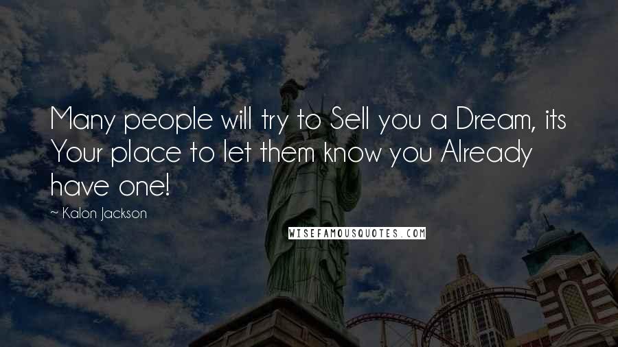 Kalon Jackson Quotes: Many people will try to Sell you a Dream, its Your place to let them know you Already have one!