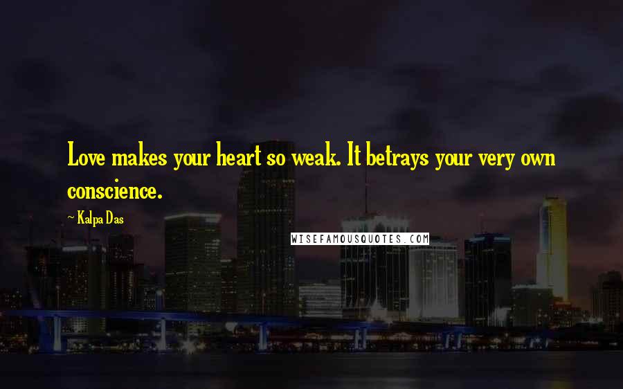 Kalpa Das Quotes: Love makes your heart so weak. It betrays your very own conscience.