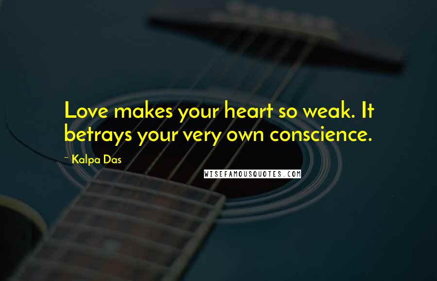 Kalpa Das Quotes: Love makes your heart so weak. It betrays your very own conscience.