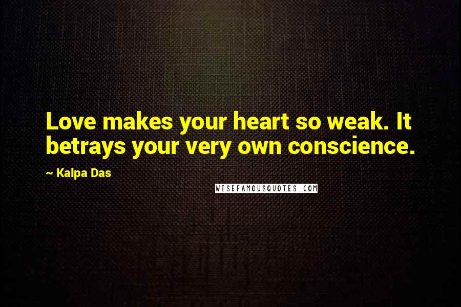 Kalpa Das Quotes: Love makes your heart so weak. It betrays your very own conscience.
