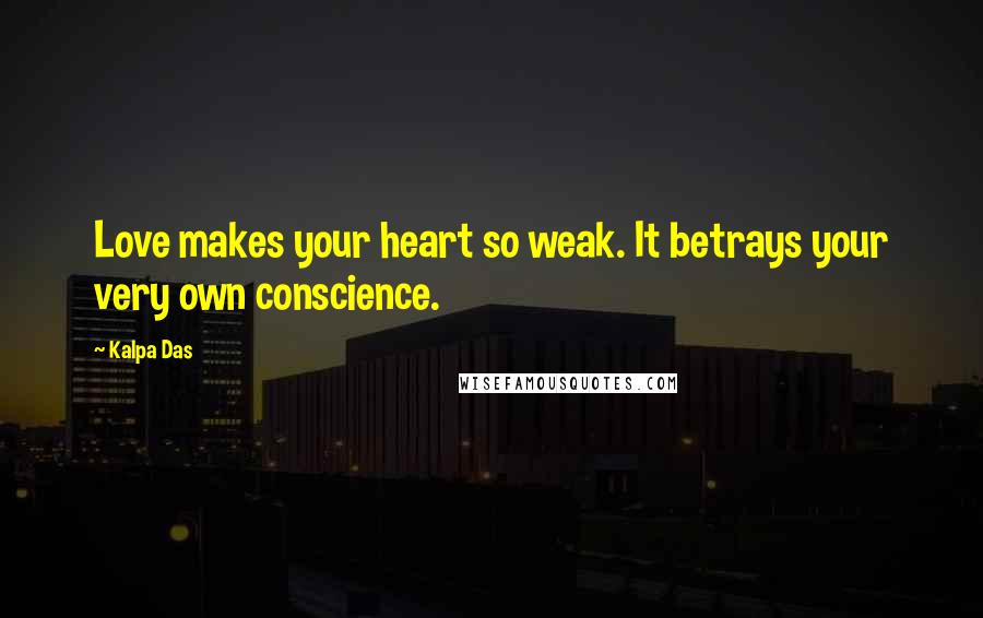 Kalpa Das Quotes: Love makes your heart so weak. It betrays your very own conscience.