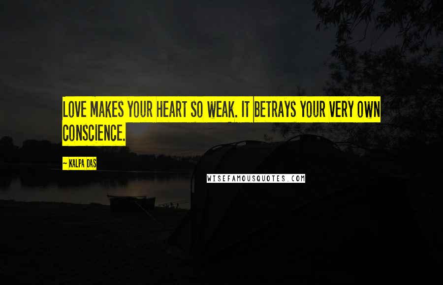 Kalpa Das Quotes: Love makes your heart so weak. It betrays your very own conscience.