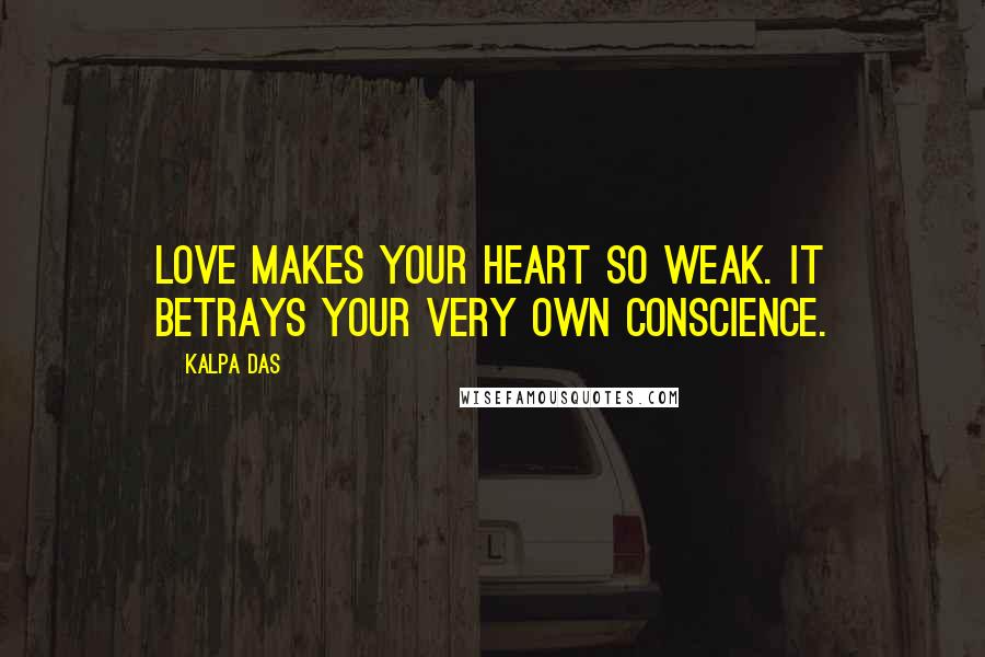Kalpa Das Quotes: Love makes your heart so weak. It betrays your very own conscience.