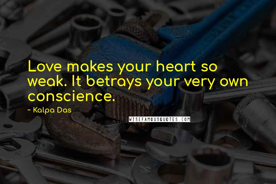 Kalpa Das Quotes: Love makes your heart so weak. It betrays your very own conscience.