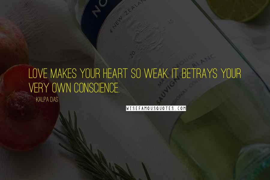 Kalpa Das Quotes: Love makes your heart so weak. It betrays your very own conscience.