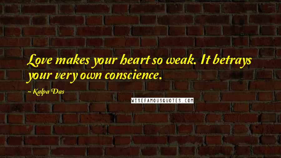 Kalpa Das Quotes: Love makes your heart so weak. It betrays your very own conscience.