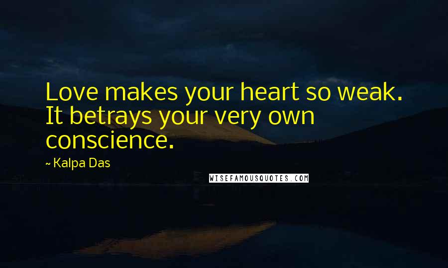 Kalpa Das Quotes: Love makes your heart so weak. It betrays your very own conscience.