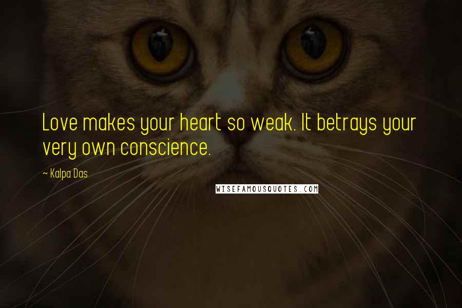 Kalpa Das Quotes: Love makes your heart so weak. It betrays your very own conscience.