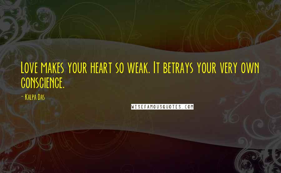 Kalpa Das Quotes: Love makes your heart so weak. It betrays your very own conscience.