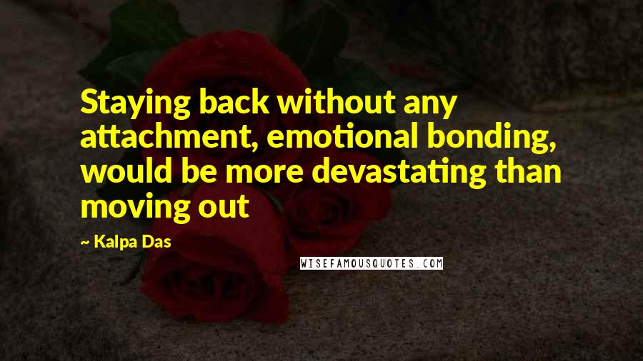 Kalpa Das Quotes: Staying back without any attachment, emotional bonding, would be more devastating than moving out