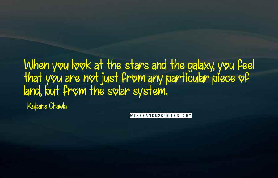 Kalpana Chawla Quotes: When you look at the stars and the galaxy, you feel that you are not just from any particular piece of land, but from the solar system.