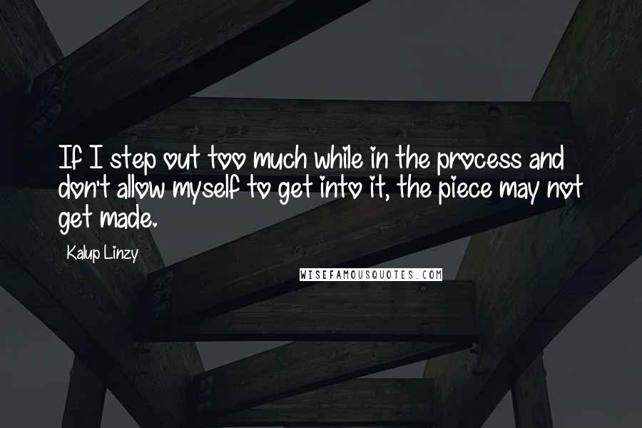 Kalup Linzy Quotes: If I step out too much while in the process and don't allow myself to get into it, the piece may not get made.