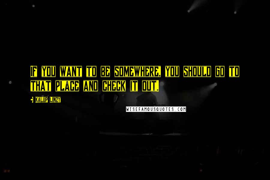 Kalup Linzy Quotes: If you want to be somewhere, you should go to that place and check it out.