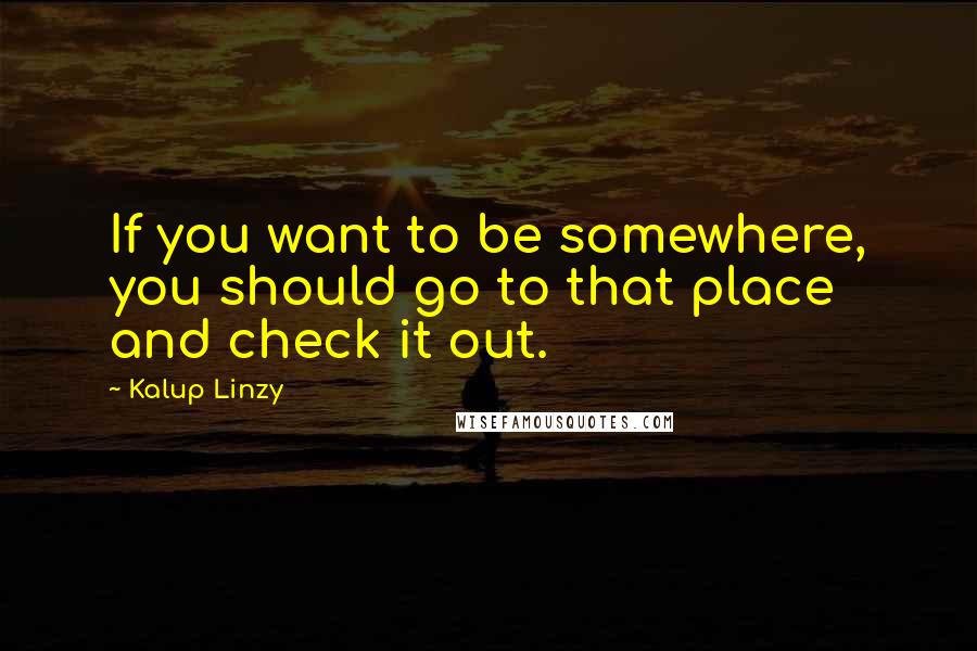 Kalup Linzy Quotes: If you want to be somewhere, you should go to that place and check it out.