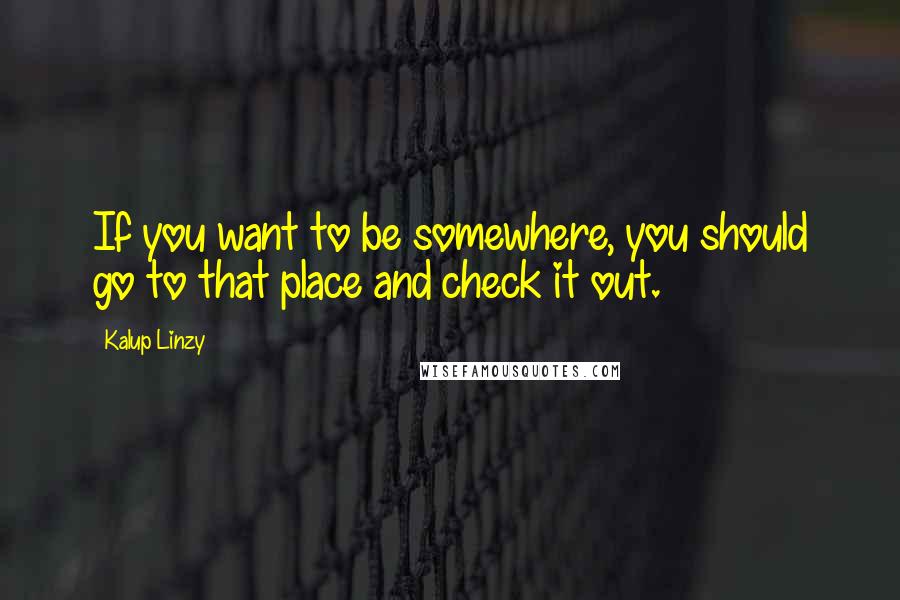 Kalup Linzy Quotes: If you want to be somewhere, you should go to that place and check it out.