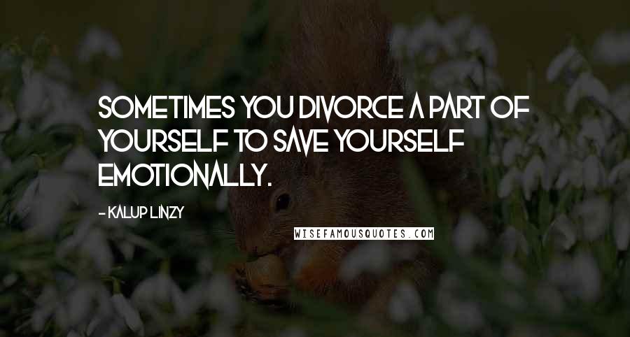 Kalup Linzy Quotes: Sometimes you divorce a part of yourself to save yourself emotionally.