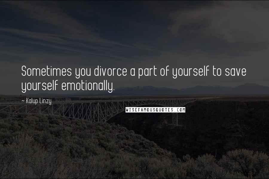 Kalup Linzy Quotes: Sometimes you divorce a part of yourself to save yourself emotionally.