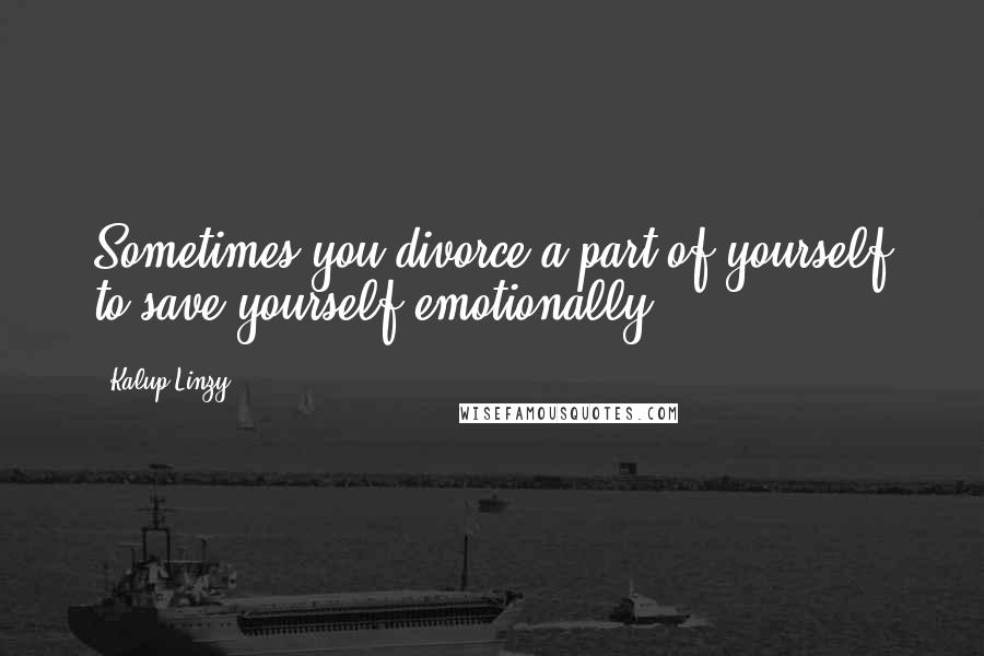 Kalup Linzy Quotes: Sometimes you divorce a part of yourself to save yourself emotionally.