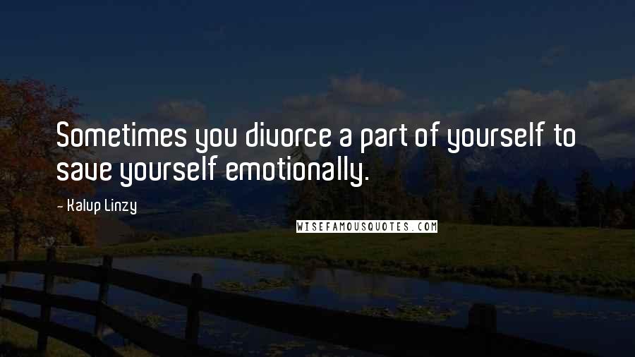 Kalup Linzy Quotes: Sometimes you divorce a part of yourself to save yourself emotionally.