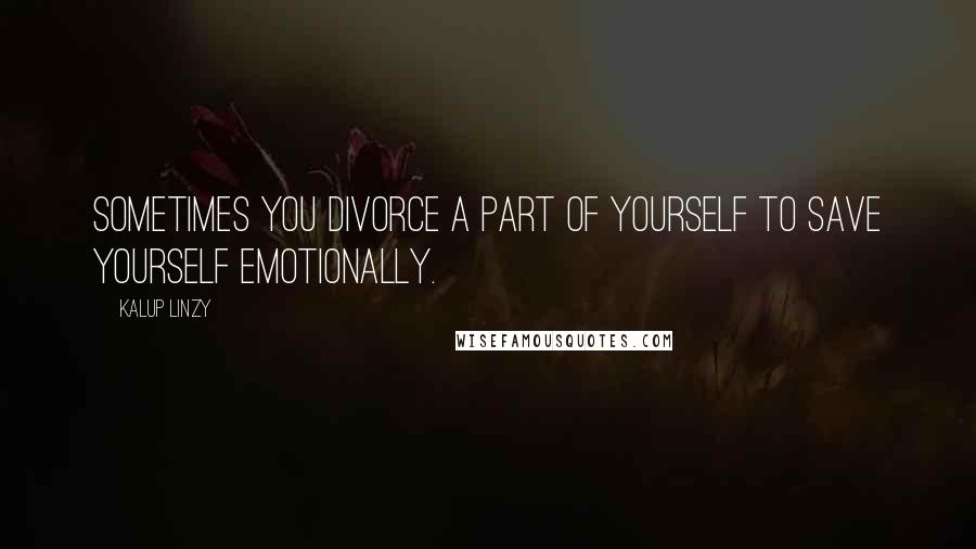 Kalup Linzy Quotes: Sometimes you divorce a part of yourself to save yourself emotionally.