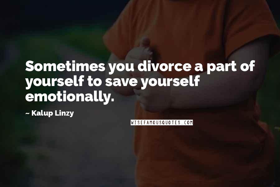 Kalup Linzy Quotes: Sometimes you divorce a part of yourself to save yourself emotionally.