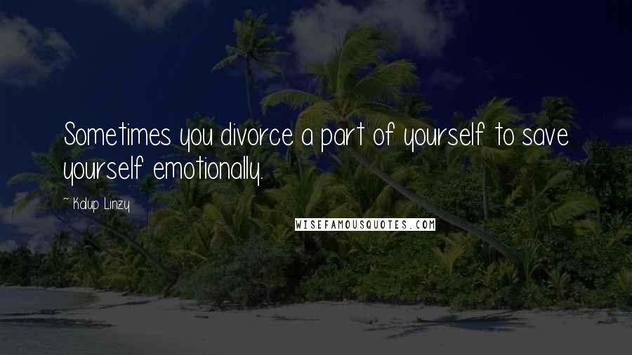 Kalup Linzy Quotes: Sometimes you divorce a part of yourself to save yourself emotionally.