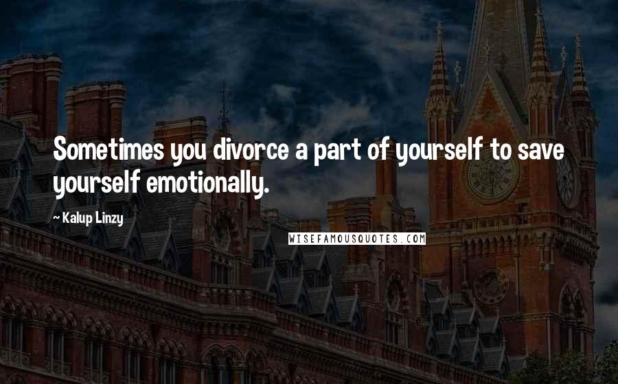 Kalup Linzy Quotes: Sometimes you divorce a part of yourself to save yourself emotionally.