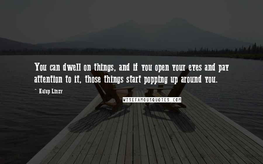 Kalup Linzy Quotes: You can dwell on things, and if you open your eyes and pay attention to it, those things start popping up around you.