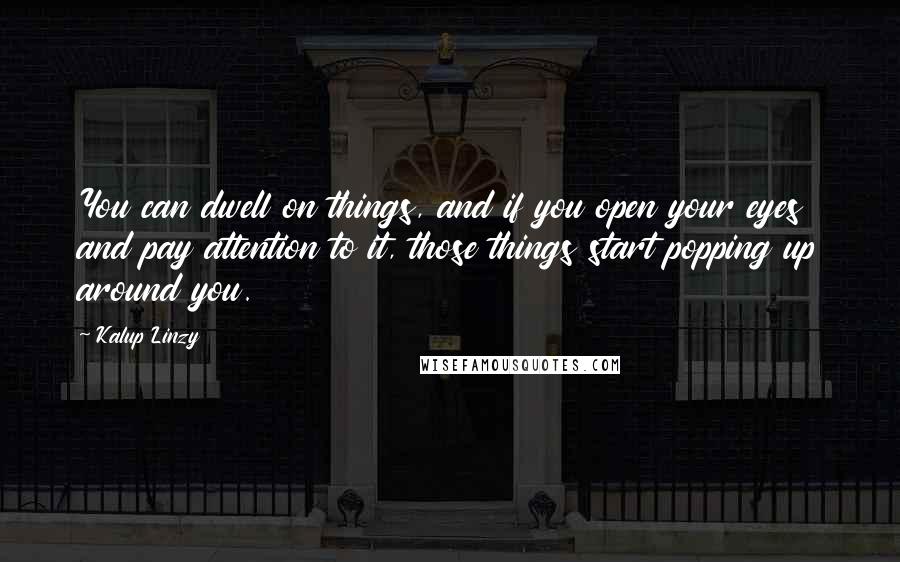 Kalup Linzy Quotes: You can dwell on things, and if you open your eyes and pay attention to it, those things start popping up around you.