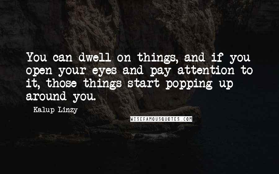 Kalup Linzy Quotes: You can dwell on things, and if you open your eyes and pay attention to it, those things start popping up around you.