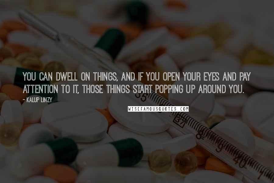 Kalup Linzy Quotes: You can dwell on things, and if you open your eyes and pay attention to it, those things start popping up around you.