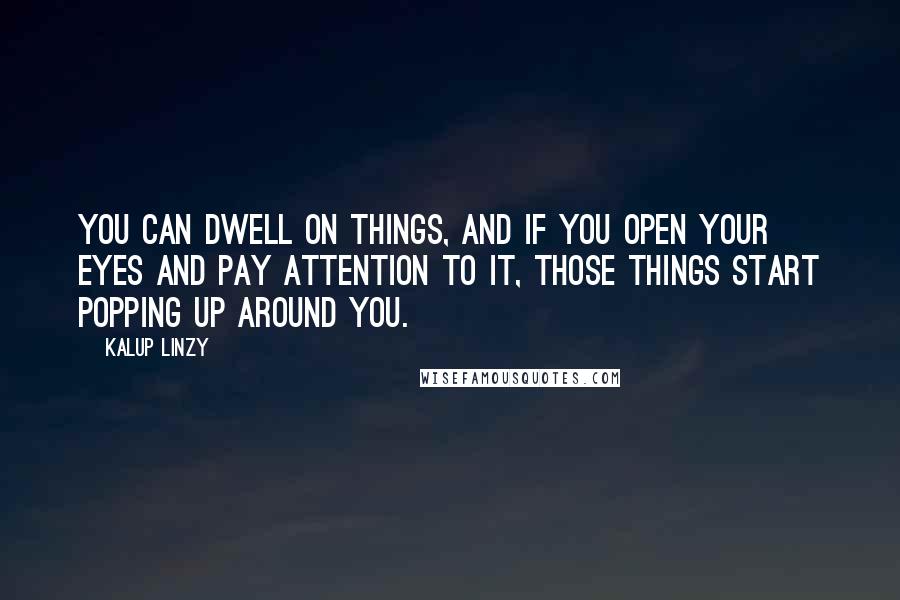 Kalup Linzy Quotes: You can dwell on things, and if you open your eyes and pay attention to it, those things start popping up around you.