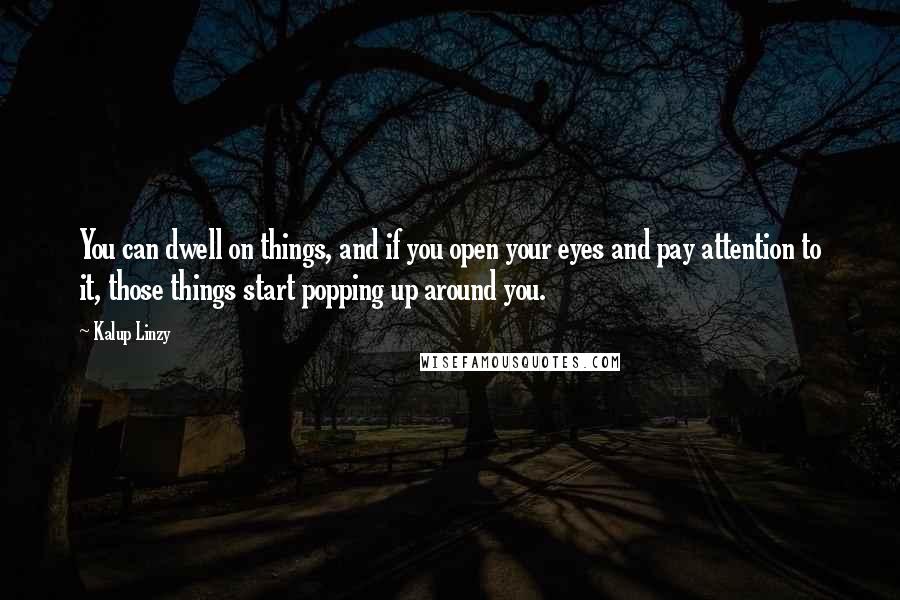 Kalup Linzy Quotes: You can dwell on things, and if you open your eyes and pay attention to it, those things start popping up around you.