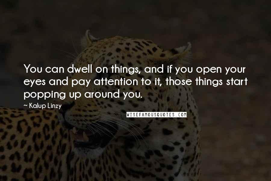 Kalup Linzy Quotes: You can dwell on things, and if you open your eyes and pay attention to it, those things start popping up around you.